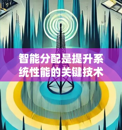 智能分配是提升系统性能的关键技术，通过自动优化流量分配来提高资源利用率和响应速度。以下是对智能分配的详细分析和总结