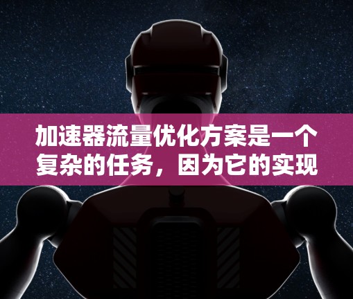 加速器流量优化方案是一个复杂的任务，因为它的实现需要对加速器的结构、流量管理机制和性能进行深入的优化。以下是一些常见的加速器流量优化方案和相关技术