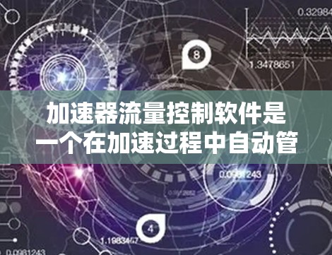 加速器流量控制软件是一个在加速过程中自动管理网络流量的工具，旨在提升网络性能。以下是对该主题的详细说明