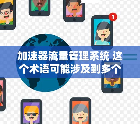 加速器流量管理系统 这个术语可能涉及到多个领域，具体含义可能因上下文而有所不同。以下是几种可能的解释