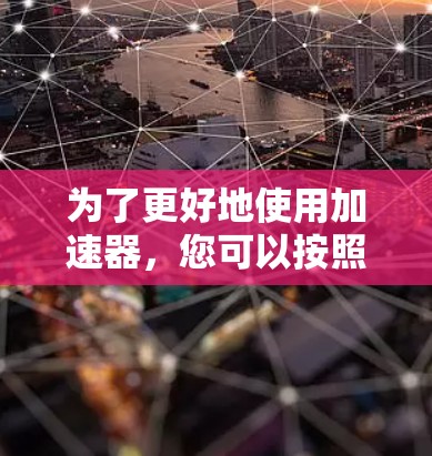 为了更好地使用加速器，您可以按照以下步骤进行