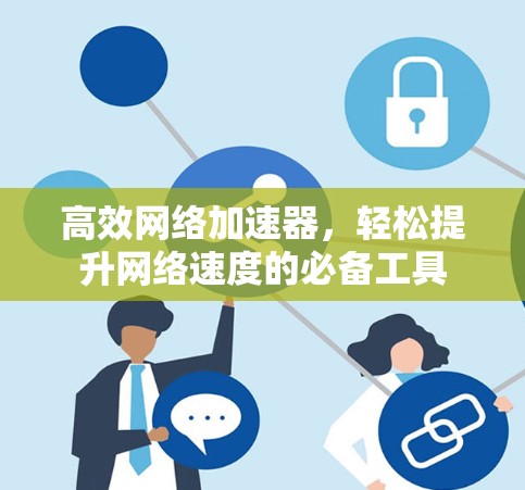 高效网络加速器，轻松提升网络速度的必备工具