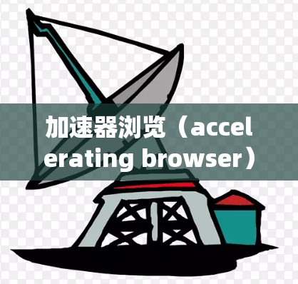 加速器浏览（accelerating browser）是一种通过延长浏览器缓存和扩展插件的加速功能，旨在提高网页加载速度和响应速度，同时减少其他功能的干扰。以下是关于加速模式的详细分析和使用步骤