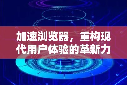 加速浏览器，重构现代用户体验的革新力量