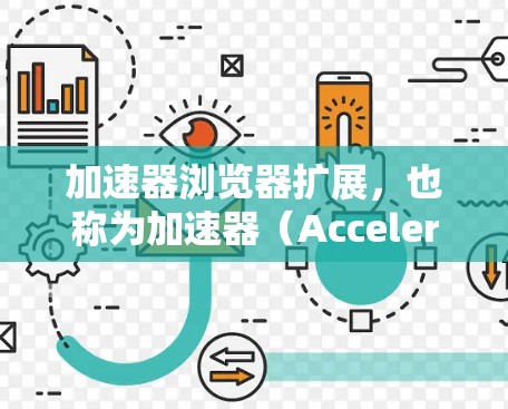 加速器浏览器扩展，也称为加速器（Accelerator）工具，是一种用于加速浏览器访问网站的工具。它通过多种技术（如缓存缓存、缓存过滤、缓存扩展等）来提高用户体验
