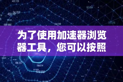 为了使用加速器浏览器工具，您可以按照以下步骤操作