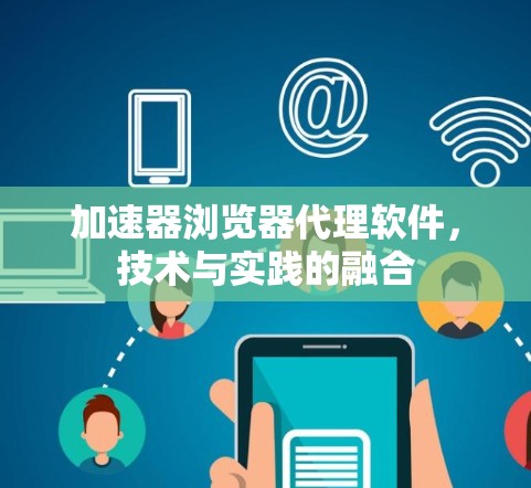 加速器浏览器代理软件，技术与实践的融合