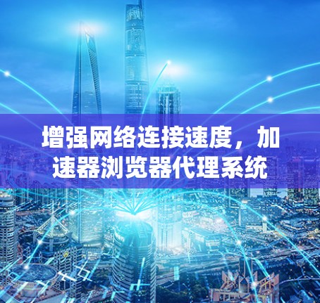 增强网络连接速度，加速器浏览器代理系统