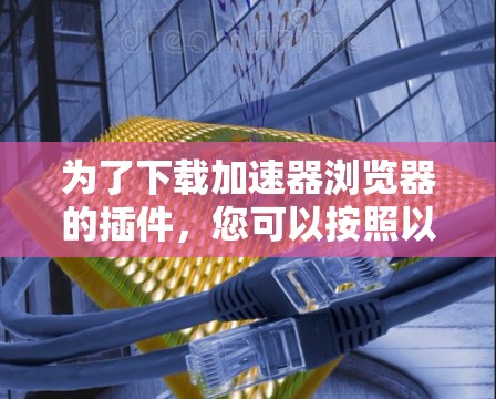 为了下载加速器浏览器的插件，您可以按照以下步骤进行