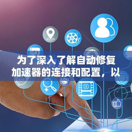 为了深入了解自动修复加速器的连接和配置，以下是一个有条理的指南，帮助您逐步掌握相关知识