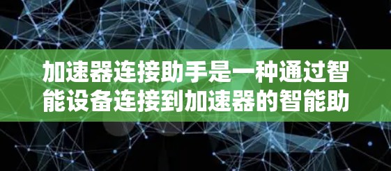 加速器连接助手是一种通过智能设备连接到加速器的智能助手工具，旨在提升网络连接速度和用户体验。以下是对这一概念的详细解析