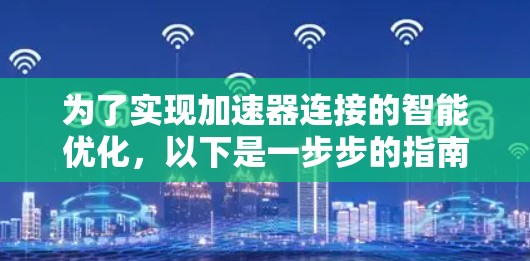 为了实现加速器连接的智能优化，以下是一步步的指南