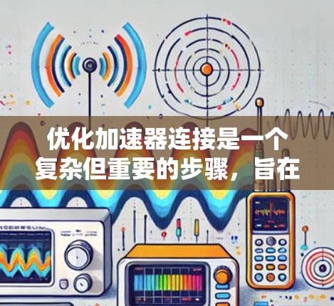 优化加速器连接是一个复杂但重要的步骤，旨在提升应用程序在CPU上的性能，减少资源占用。以下是一个有条理的优化流程指南