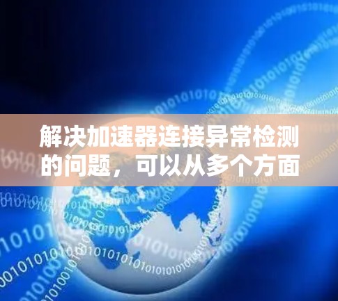 解决加速器连接异常检测的问题，可以从多个方面入手，包括检查驱动程序的正常性、更新驱动程序、重新安装加速器软件以及检查加速器的硬件是否支持驱动程序。以下是一个有条理的解决方案