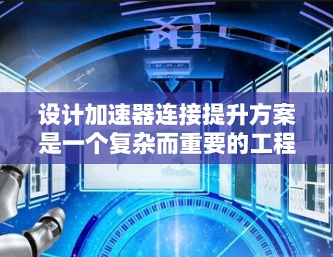 设计加速器连接提升方案是一个复杂而重要的工程问题，涉及多个方面的综合考虑。以下是对该方案的详细分析和建议