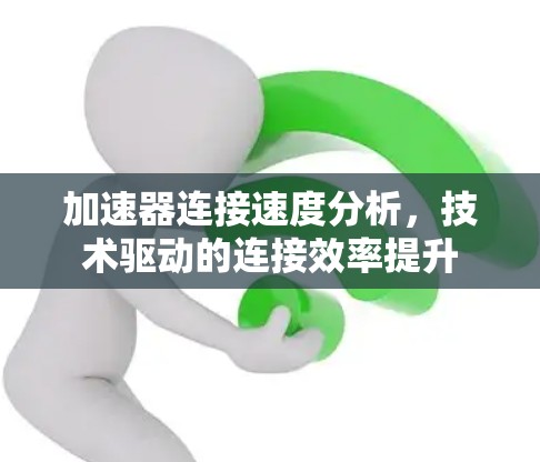 加速器连接速度分析，技术驱动的连接效率提升