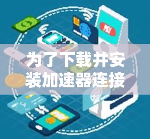为了下载并安装加速器连接软件，您可以按照以下步骤进行