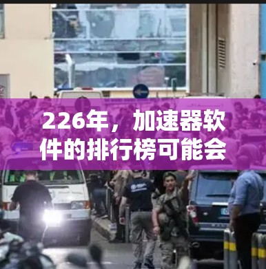 226年，加速器软件的排行榜可能会根据多个因素进行排名，包括软件的性能、功能、用户反馈、更新频率、兼容性和安全性等。以下是一些可能在226年发布的加速器软件推荐，供您参考