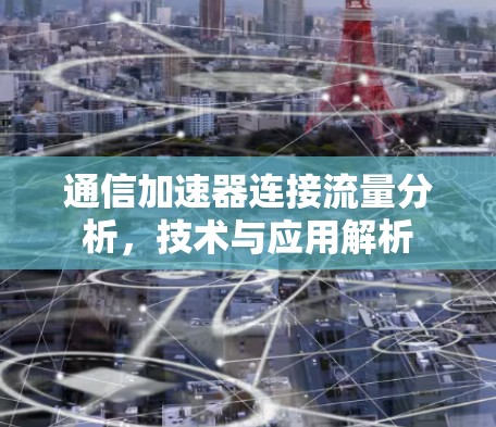 通信加速器连接流量分析，技术与应用解析