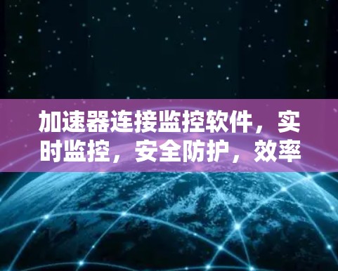 加速器连接监控软件，实时监控，安全防护，效率提升