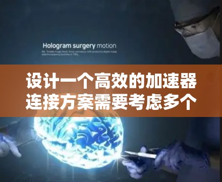 设计一个高效的加速器连接方案需要考虑多个关键因素，以确保其稳定性和高效性。以下是一个详细的步骤指南
