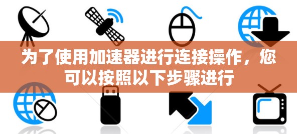 为了使用加速器进行连接操作，您可以按照以下步骤进行