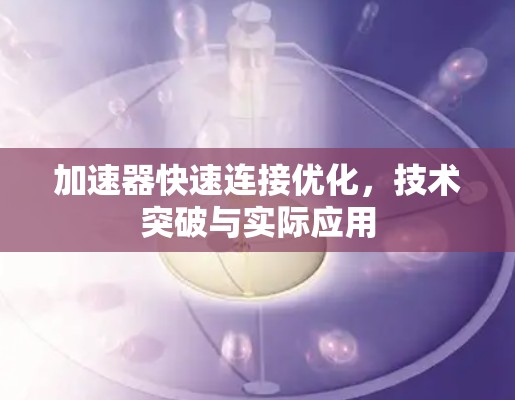 加速器快速连接优化，技术突破与实际应用