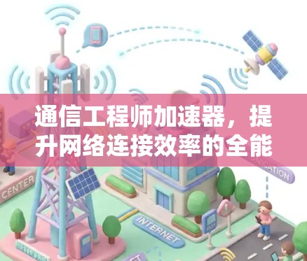 通信工程师加速器，提升网络连接效率的全能解