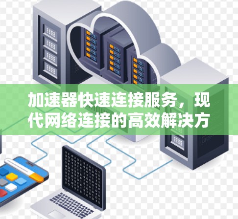 加速器快速连接服务，现代网络连接的高效解决方案
