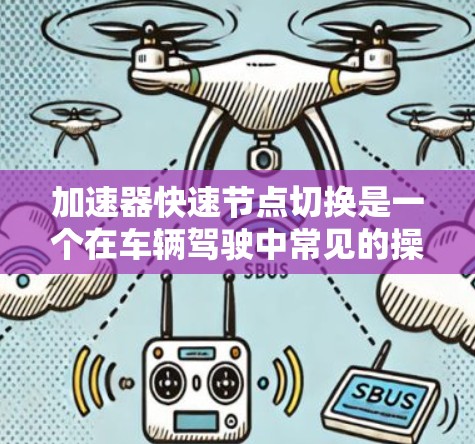 加速器快速节点切换是一个在车辆驾驶中常见的操作，涉及在车辆加速过程中快速切换不同的功能或状态。以下是对该问题的详细分析和解决方案