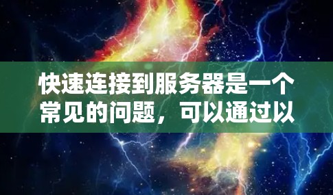 快速连接到服务器是一个常见的问题，可以通过以下步骤逐步解决