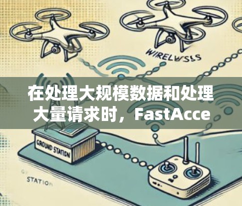 在处理大规模数据和处理大量请求时，FastAccess是一种高效的存储技术，其结构和优势如下