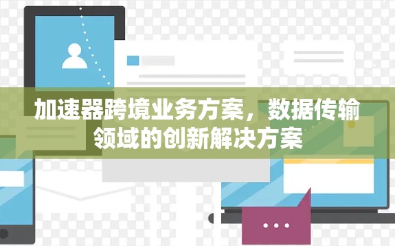 加速器跨境业务方案，数据传输领域的创新解决方案