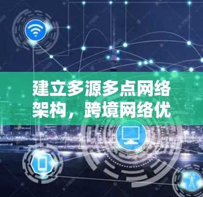 建立多源多点网络架构，跨境网络优化的关键