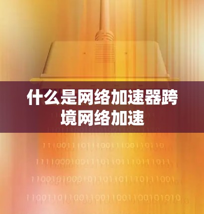 什么是网络加速器跨境网络加速