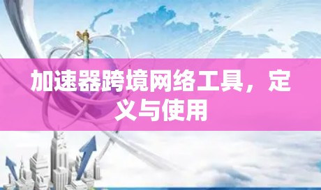 加速器跨境网络工具，定义与使用