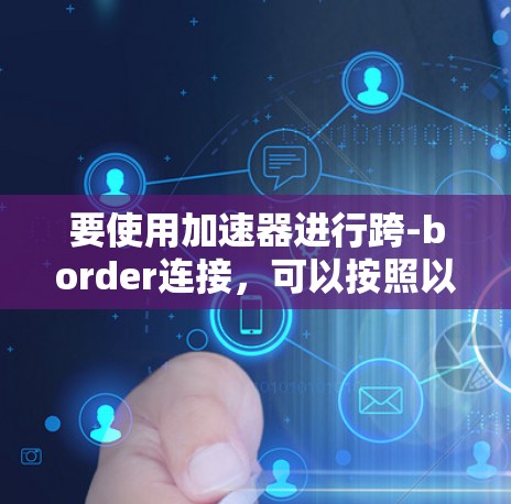 要使用加速器进行跨-border连接，可以按照以下步骤操作