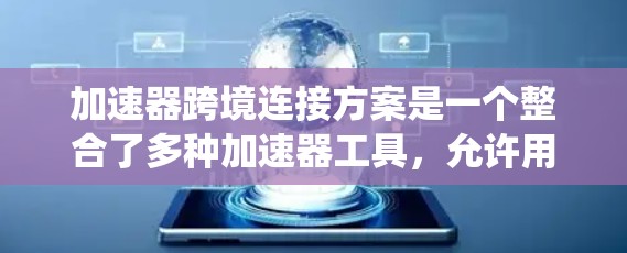 加速器跨境连接方案是一个整合了多种加速器工具，允许用户在不同国家之间无缝连接，提供速度快、安全的连接体验的系统。以下是详细的步骤说明