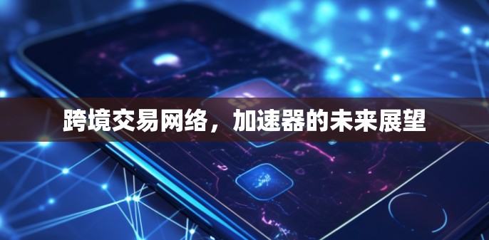跨境交易网络，加速器的未来展望