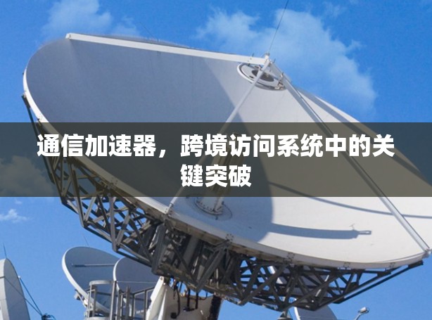 通信加速器，跨境访问系统中的关键突破