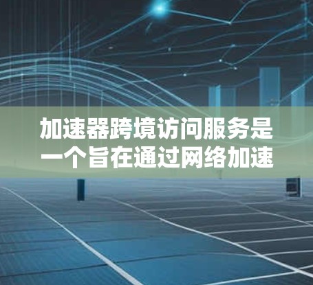 加速器跨境访问服务是一个旨在通过网络加速技术允许不同国家或地区的用户在同一网络上访问不同地区的网站的工具。它通过遵循特定的协议和技术栈实现用户之间的信息传输和数据共享。以下是对该服务的详细分析