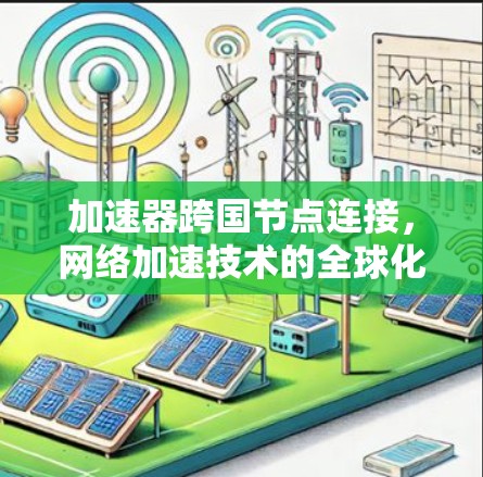 加速器跨国节点连接，网络加速技术的全球化应用