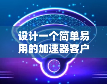 设计一个简单易用的加速器客户端界面，需要考虑用户需求、用户体验以及安全问题。以下是一个基于上述思考的加速器客户端界面设计方案