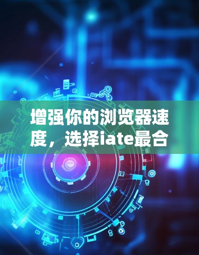 增强你的浏览器速度，选择iate最合适的加速器
