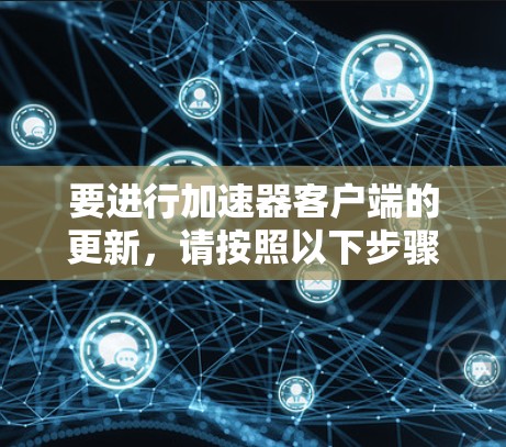 要进行加速器客户端的更新，请按照以下步骤操作