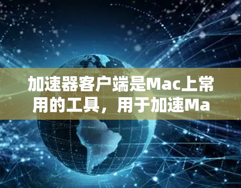 加速器客户端是Mac上常用的工具，用于加速Mac连接到互联网的数据流。加速器客户端的性能表现可以通过不同的测评指标来评估，以下是一些常见的加速器客户端的测评指标和注意事项