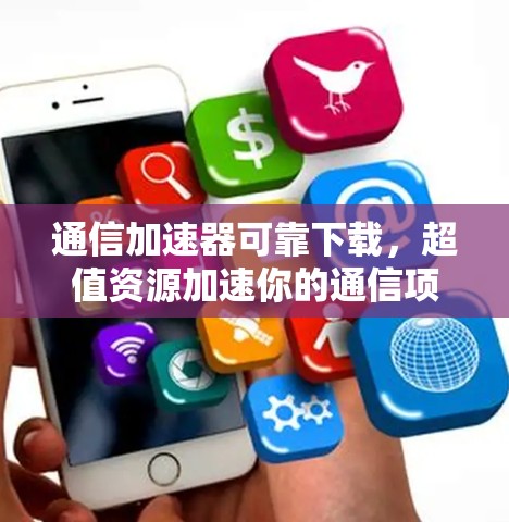 通信加速器可靠下载，超值资源加速你的通信项目