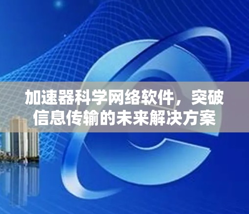 加速器科学网络软件，突破信息传输的未来解决方案