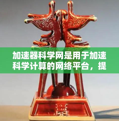 加速器科学网是用于加速科学计算的网络平台，提供了多种功能和配置选项，以提高计算效率和处理能力。以下是对加速器科学网的详细解答