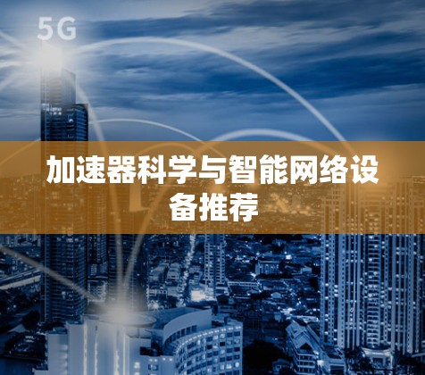 加速器科学与智能网络设备推荐